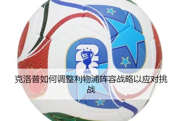 克洛普如何调整利物浦阵容战略以应对挑战